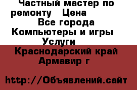 Частный мастер по ремонту › Цена ­ 1 000 - Все города Компьютеры и игры » Услуги   . Краснодарский край,Армавир г.